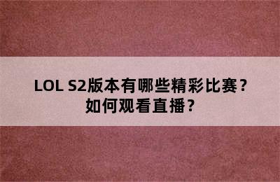 LOL S2版本有哪些精彩比赛？如何观看直播？